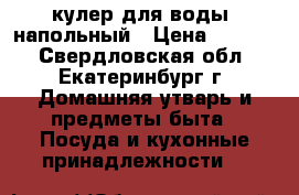 кулер для воды  напольный › Цена ­ 1 500 - Свердловская обл., Екатеринбург г. Домашняя утварь и предметы быта » Посуда и кухонные принадлежности   